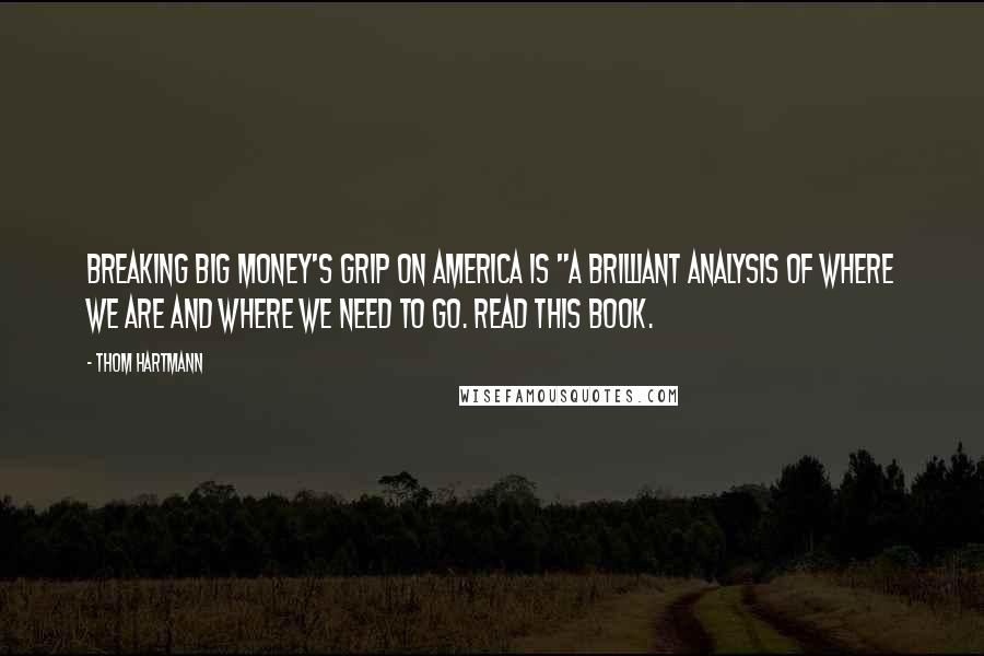 Thom Hartmann Quotes: Breaking Big Money's Grip on America is "a brilliant analysis of where we are and where we need to go. Read this book.