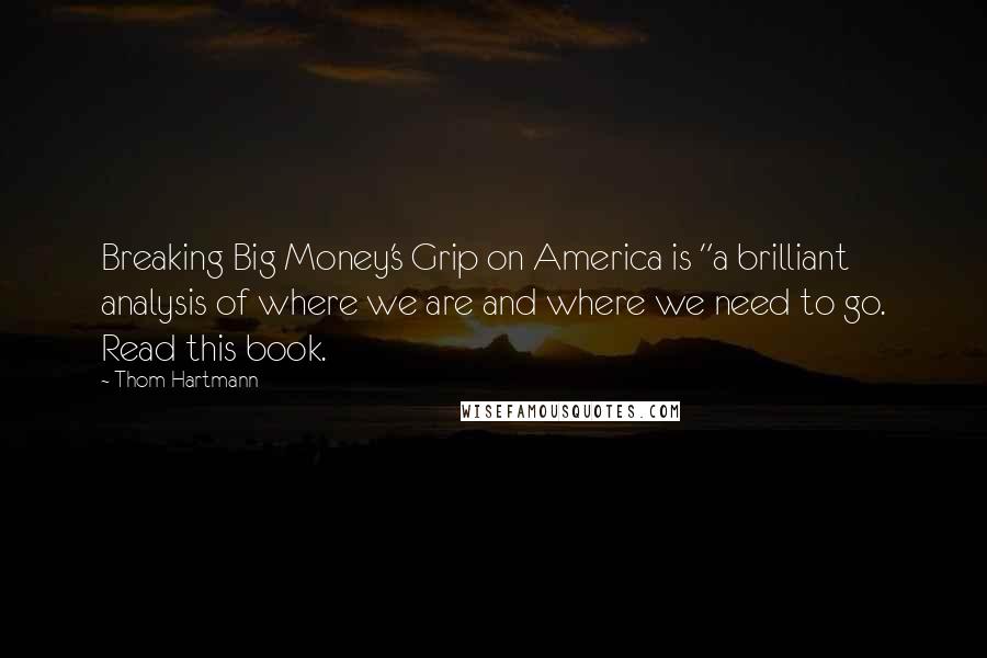 Thom Hartmann Quotes: Breaking Big Money's Grip on America is "a brilliant analysis of where we are and where we need to go. Read this book.