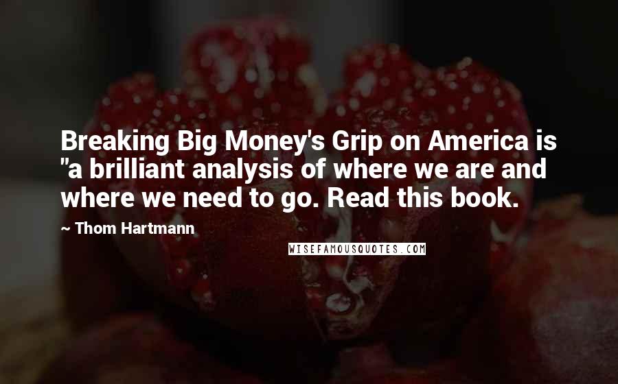 Thom Hartmann Quotes: Breaking Big Money's Grip on America is "a brilliant analysis of where we are and where we need to go. Read this book.