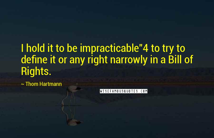 Thom Hartmann Quotes: I hold it to be impracticable"4 to try to define it or any right narrowly in a Bill of Rights.