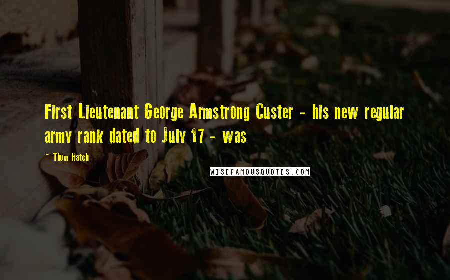 Thom Hatch Quotes: First Lieutenant George Armstrong Custer - his new regular army rank dated to July 17 - was
