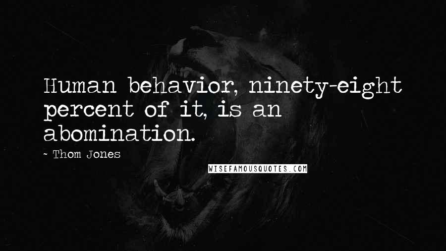 Thom Jones Quotes: Human behavior, ninety-eight percent of it, is an abomination.