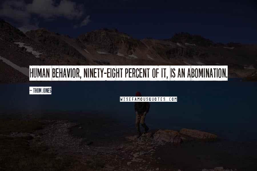 Thom Jones Quotes: Human behavior, ninety-eight percent of it, is an abomination.