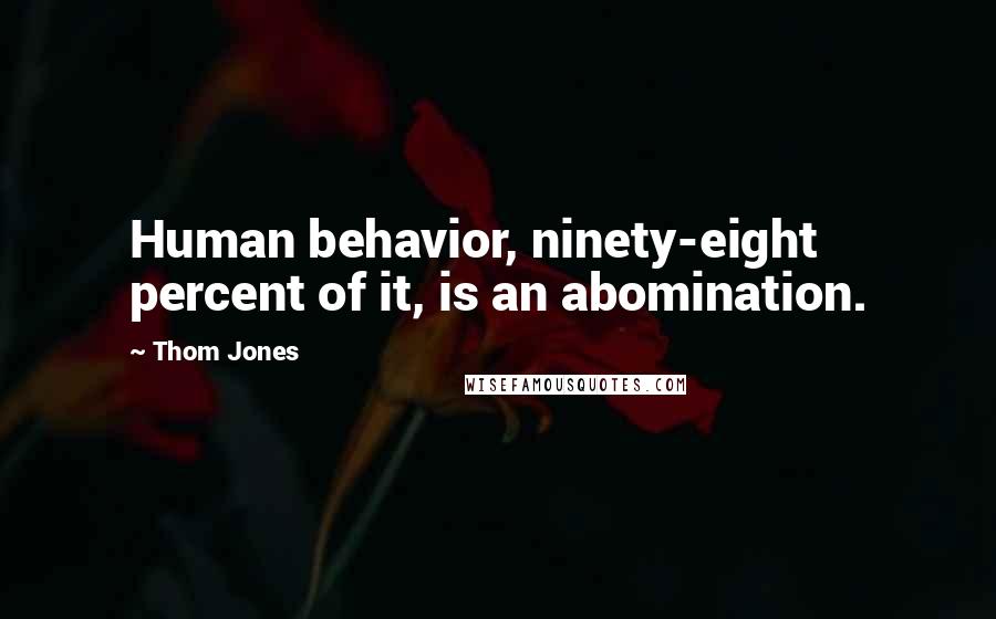 Thom Jones Quotes: Human behavior, ninety-eight percent of it, is an abomination.