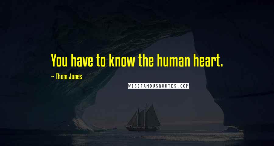 Thom Jones Quotes: You have to know the human heart.