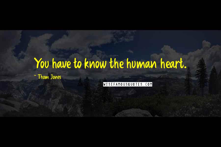 Thom Jones Quotes: You have to know the human heart.