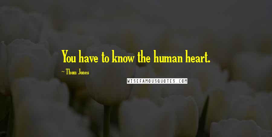 Thom Jones Quotes: You have to know the human heart.