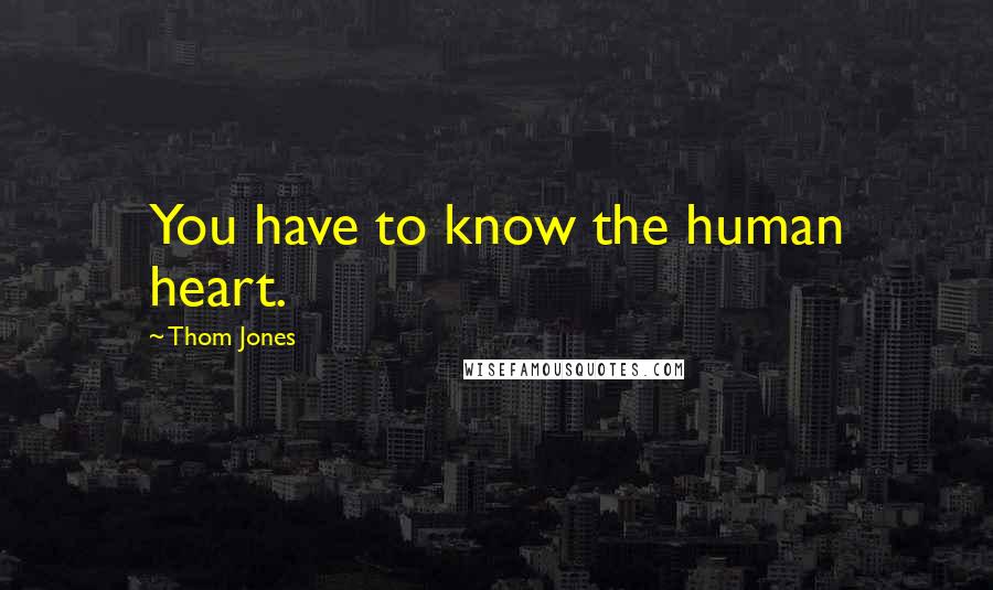 Thom Jones Quotes: You have to know the human heart.