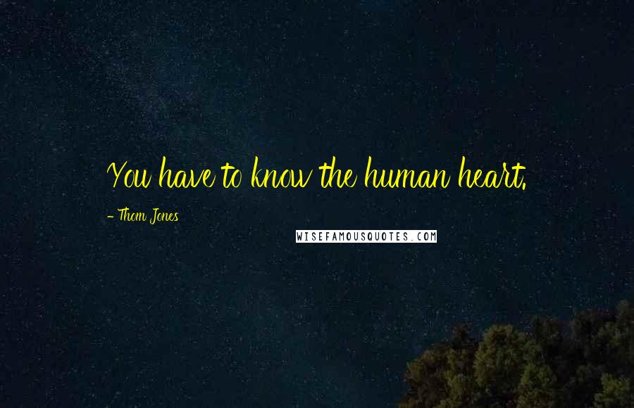 Thom Jones Quotes: You have to know the human heart.