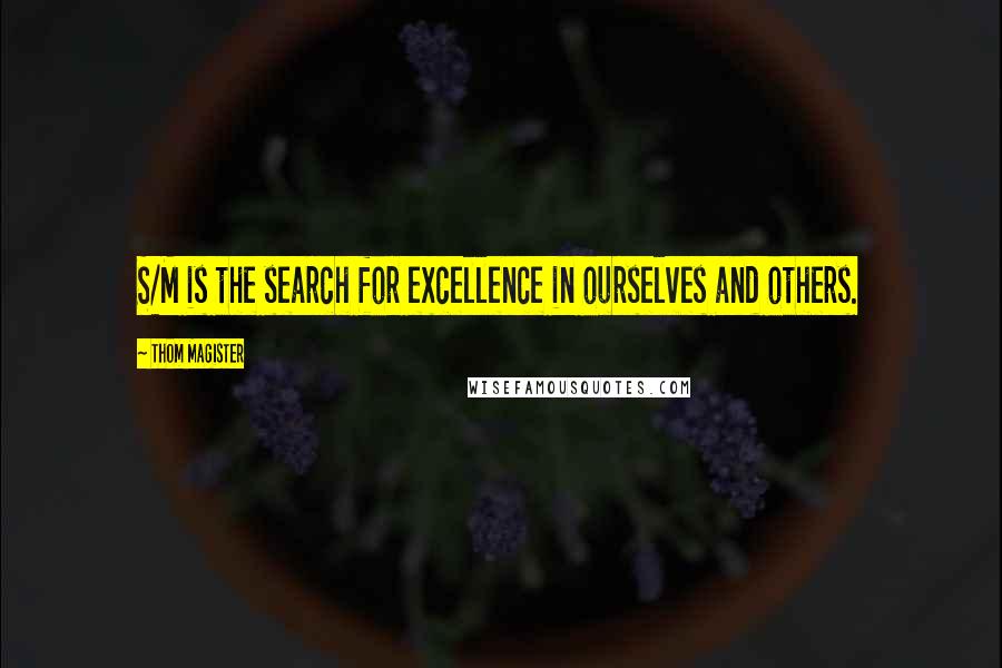 Thom Magister Quotes: S/M is the search for excellence in ourselves and others.