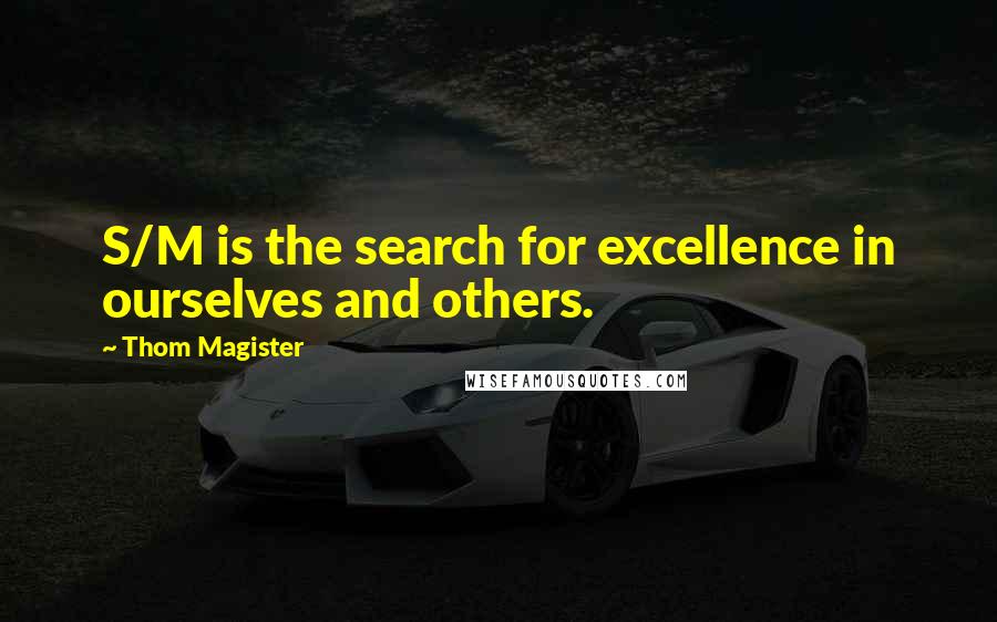 Thom Magister Quotes: S/M is the search for excellence in ourselves and others.