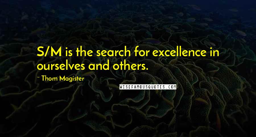 Thom Magister Quotes: S/M is the search for excellence in ourselves and others.
