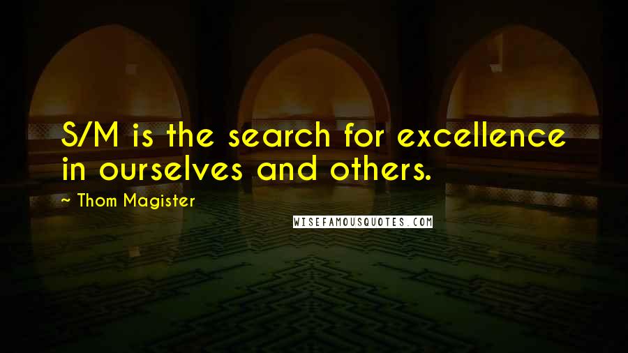 Thom Magister Quotes: S/M is the search for excellence in ourselves and others.