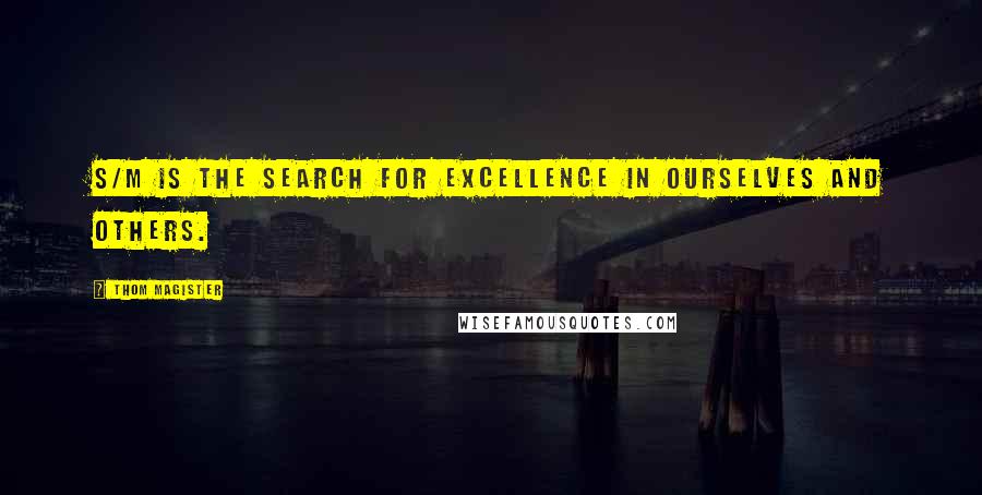 Thom Magister Quotes: S/M is the search for excellence in ourselves and others.