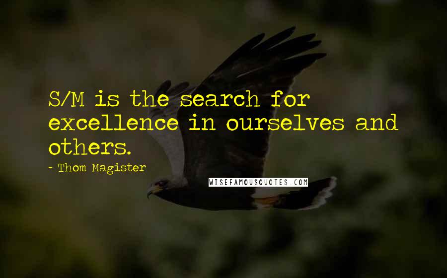 Thom Magister Quotes: S/M is the search for excellence in ourselves and others.