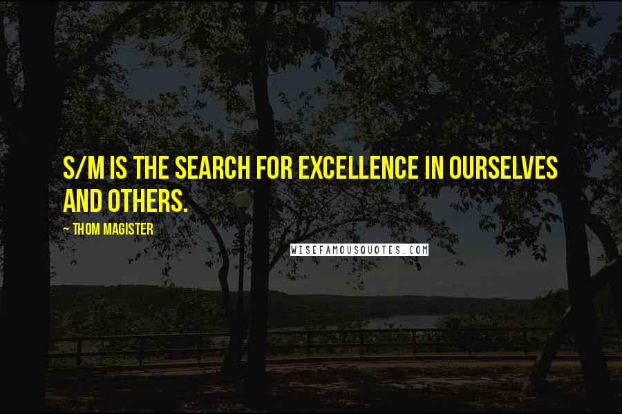 Thom Magister Quotes: S/M is the search for excellence in ourselves and others.