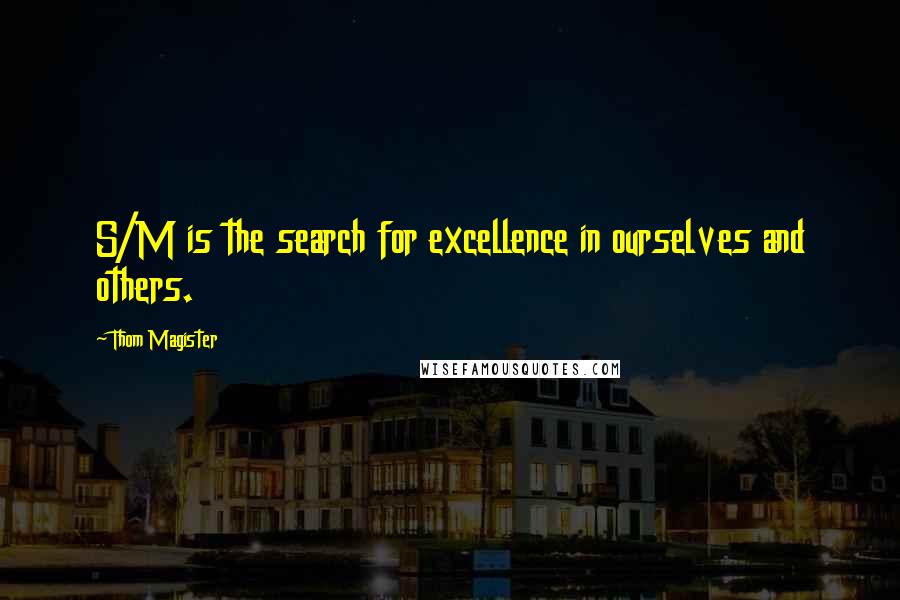 Thom Magister Quotes: S/M is the search for excellence in ourselves and others.