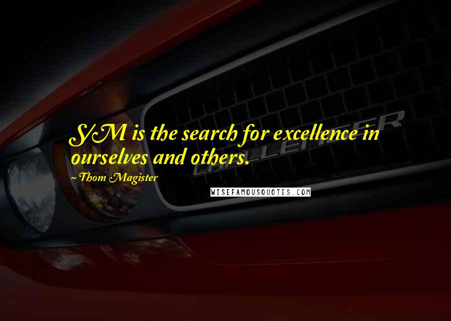 Thom Magister Quotes: S/M is the search for excellence in ourselves and others.