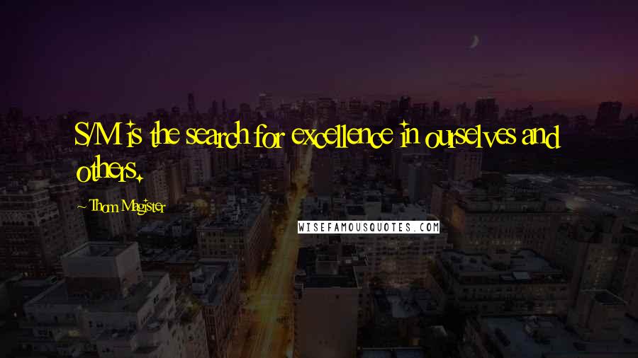 Thom Magister Quotes: S/M is the search for excellence in ourselves and others.