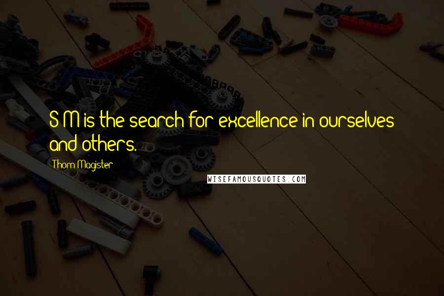 Thom Magister Quotes: S/M is the search for excellence in ourselves and others.