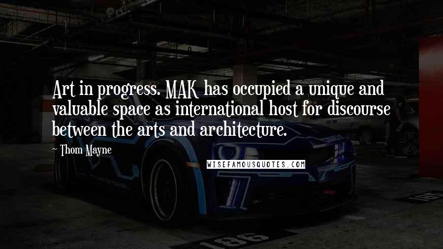 Thom Mayne Quotes: Art in progress. MAK has occupied a unique and valuable space as international host for discourse between the arts and architecture.