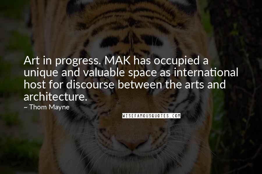 Thom Mayne Quotes: Art in progress. MAK has occupied a unique and valuable space as international host for discourse between the arts and architecture.