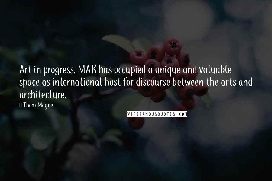 Thom Mayne Quotes: Art in progress. MAK has occupied a unique and valuable space as international host for discourse between the arts and architecture.