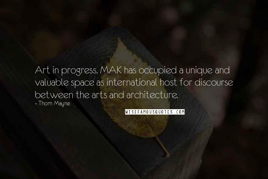 Thom Mayne Quotes: Art in progress. MAK has occupied a unique and valuable space as international host for discourse between the arts and architecture.