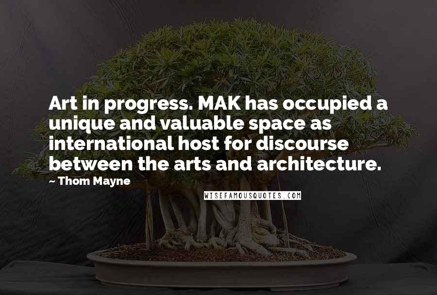 Thom Mayne Quotes: Art in progress. MAK has occupied a unique and valuable space as international host for discourse between the arts and architecture.