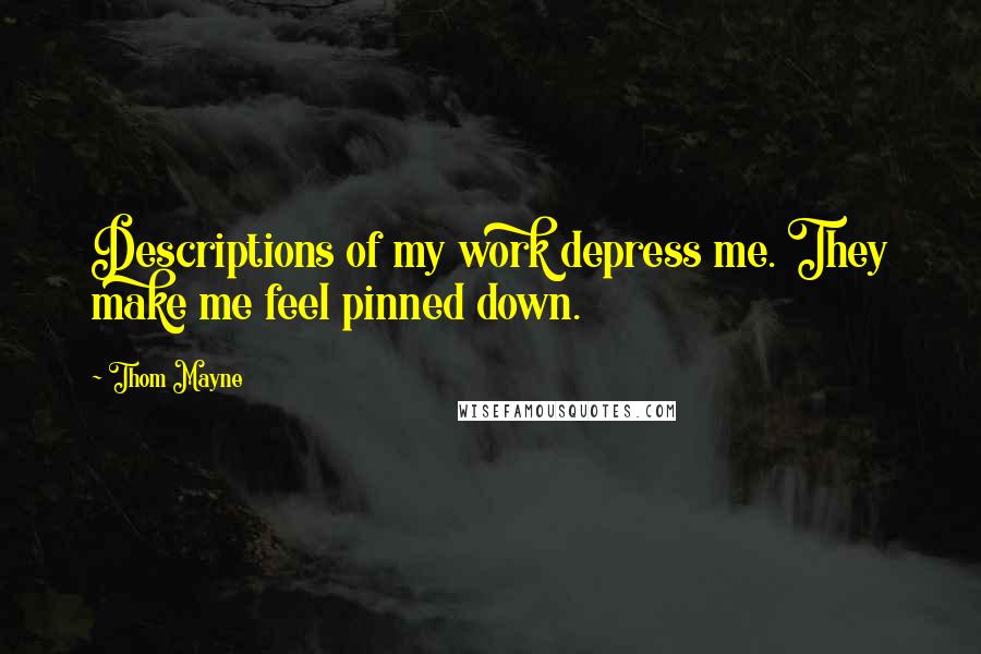 Thom Mayne Quotes: Descriptions of my work depress me. They make me feel pinned down.