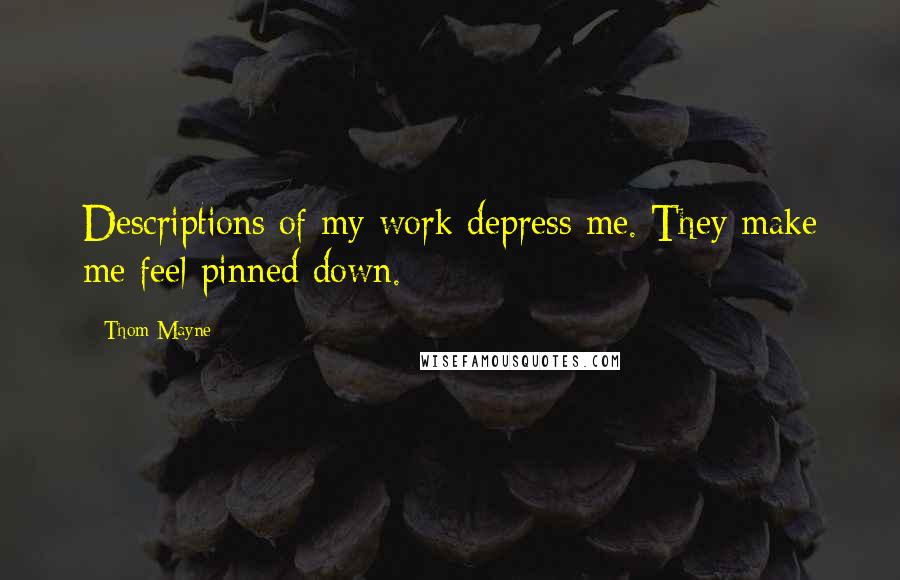 Thom Mayne Quotes: Descriptions of my work depress me. They make me feel pinned down.