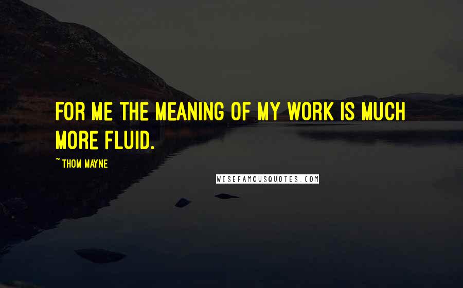 Thom Mayne Quotes: For me the meaning of my work is much more fluid.