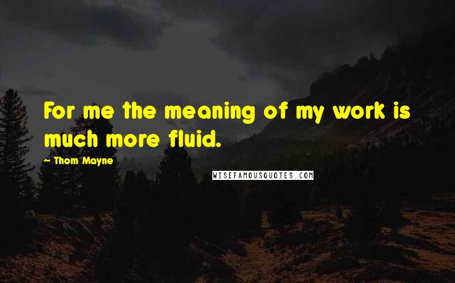 Thom Mayne Quotes: For me the meaning of my work is much more fluid.