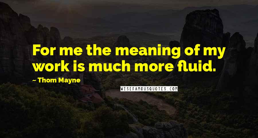 Thom Mayne Quotes: For me the meaning of my work is much more fluid.
