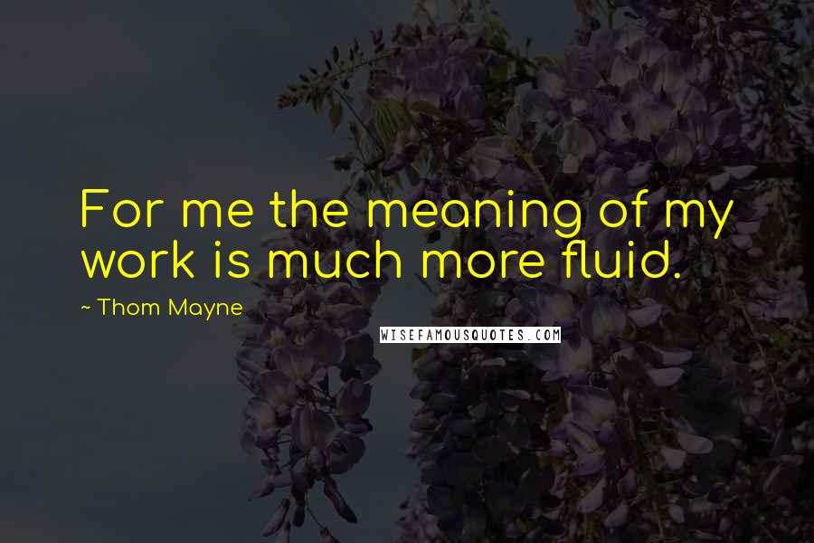 Thom Mayne Quotes: For me the meaning of my work is much more fluid.