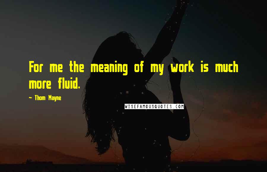 Thom Mayne Quotes: For me the meaning of my work is much more fluid.