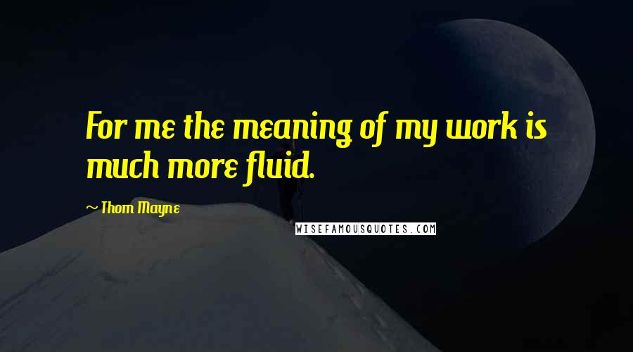 Thom Mayne Quotes: For me the meaning of my work is much more fluid.