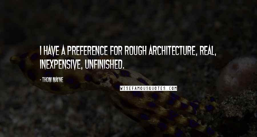 Thom Mayne Quotes: I have a preference for rough architecture, real, inexpensive, unfinished.