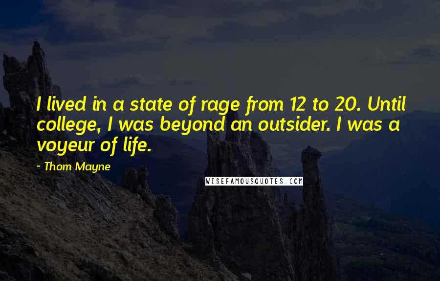 Thom Mayne Quotes: I lived in a state of rage from 12 to 20. Until college, I was beyond an outsider. I was a voyeur of life.