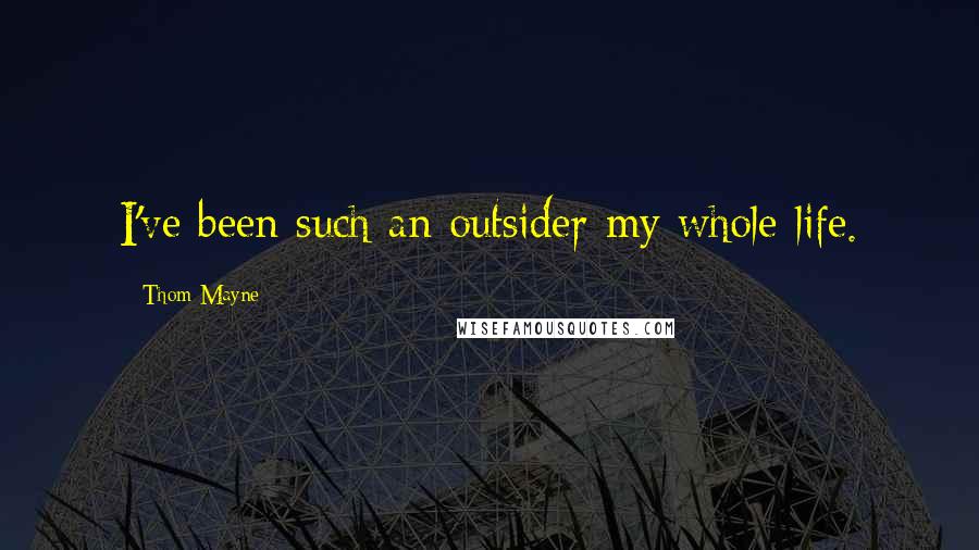 Thom Mayne Quotes: I've been such an outsider my whole life.