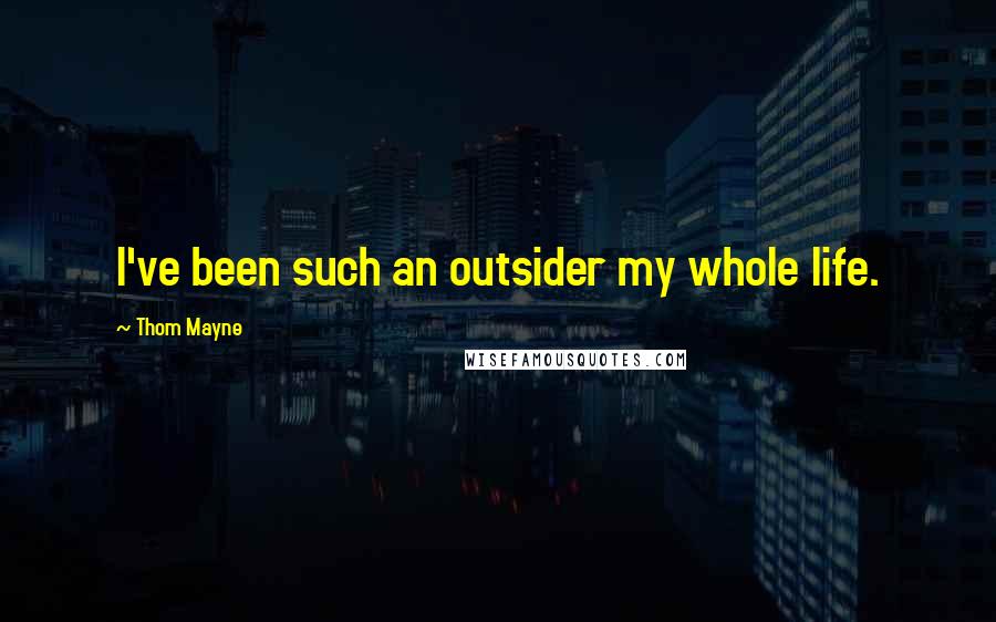 Thom Mayne Quotes: I've been such an outsider my whole life.