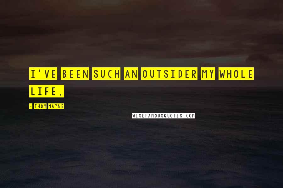 Thom Mayne Quotes: I've been such an outsider my whole life.