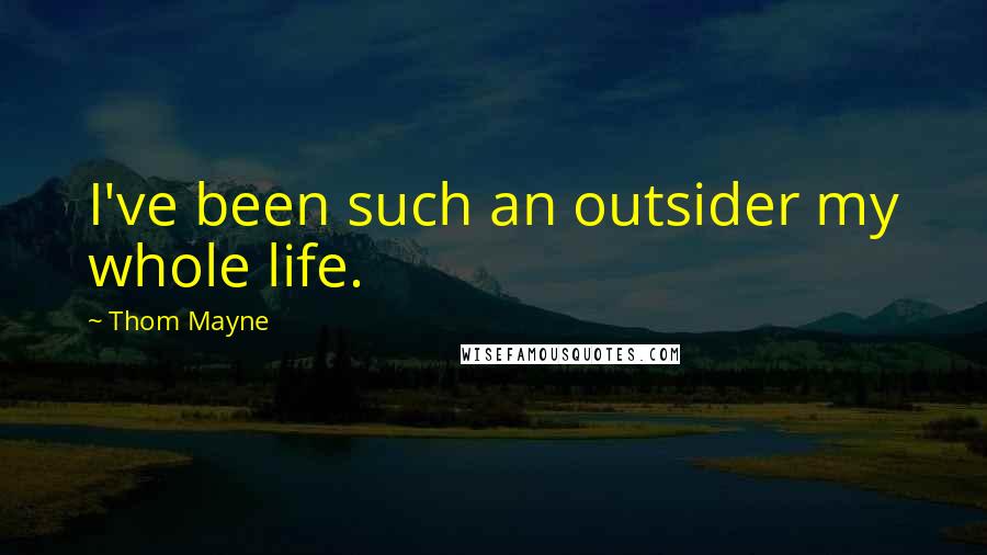 Thom Mayne Quotes: I've been such an outsider my whole life.