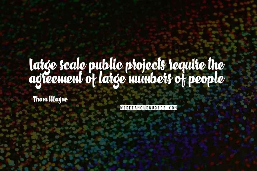 Thom Mayne Quotes: Large-scale public projects require the agreement of large numbers of people.