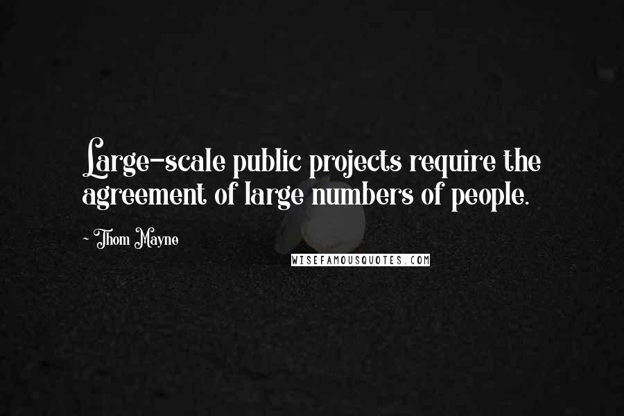 Thom Mayne Quotes: Large-scale public projects require the agreement of large numbers of people.