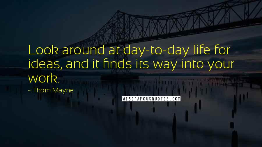 Thom Mayne Quotes: Look around at day-to-day life for ideas, and it finds its way into your work.