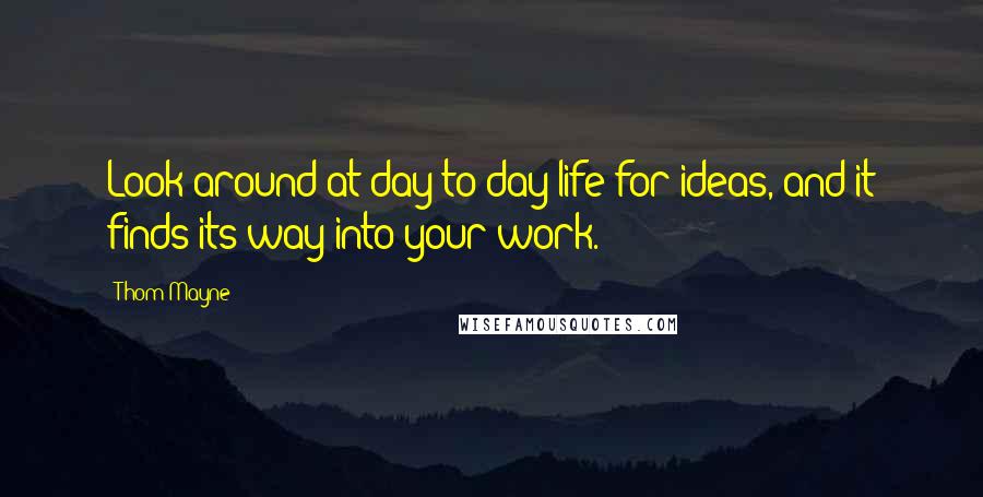 Thom Mayne Quotes: Look around at day-to-day life for ideas, and it finds its way into your work.