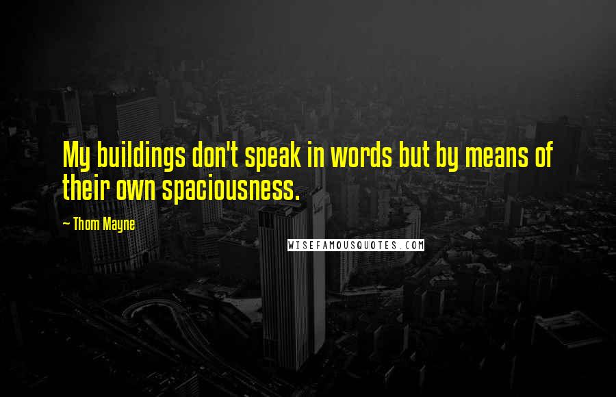 Thom Mayne Quotes: My buildings don't speak in words but by means of their own spaciousness.