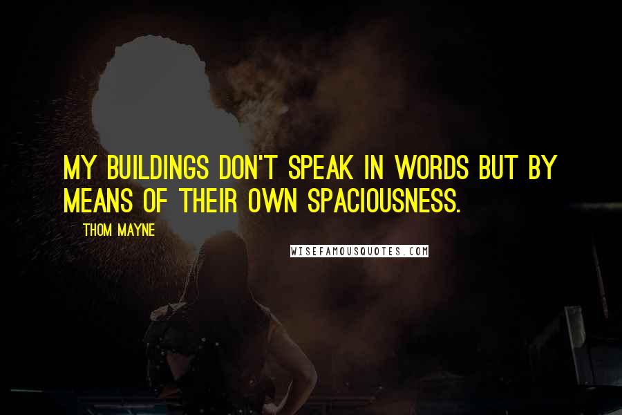 Thom Mayne Quotes: My buildings don't speak in words but by means of their own spaciousness.