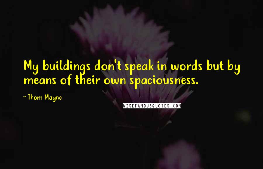 Thom Mayne Quotes: My buildings don't speak in words but by means of their own spaciousness.